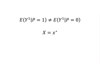 𝐸 𝑌1
𝑃 = 1 ≠ 𝐸 𝑌1
𝑃 = 0
𝑋 = 𝑥∗
𝐸 𝑌1
𝑃 = 1, 𝑋 = 𝑥∗
= 𝐸 𝑌1
𝑃 = 0, 𝑋 = 𝑥∗
𝐸 𝑌0
𝑃 = 1, 𝑋 = 𝑥∗
= 𝐸 𝑌0
𝑃 = 0, 𝑋 = 𝑥∗
 