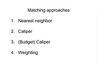 Matching approaches
1. Nearest neighbor
2. Caliper
3. (Budget) Caliper
4. Weighting
 