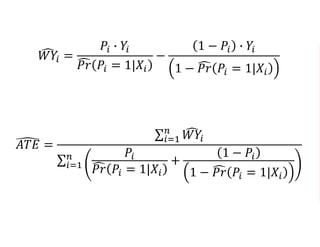 𝑊𝑌𝑖 =
𝑃𝑖 ∙ 𝑌𝑖
𝑃𝑟 𝑃𝑖 = 1|𝑋𝑖
−
1 − 𝑃𝑖 ∙ 𝑌𝑖
1 − 𝑃𝑟 𝑃𝑖 = 1|𝑋𝑖
𝐴𝑇𝐸 =
𝑖=1
𝑛
𝑊𝑌𝑖
𝑖=1
𝑛 𝑃𝑖
𝑃𝑟 𝑃𝑖 = 1|𝑋𝑖
+
1 − 𝑃𝑖
1 − 𝑃𝑟 𝑃𝑖 = 1|𝑋𝑖
 