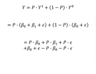 𝑌 = 𝑃 ∙ 𝑌1
+ 1 − 𝑃 ∙ 𝑌0
= 𝑃 ∙ 𝛽0 + 𝛽1 + 𝜖 + 1 − 𝑃 ∙ 𝛽0 + 𝜖
= 𝑃 ∙ 𝛽0 + 𝑃 ∙ 𝛽1 + 𝑃 ∙ 𝜖
+𝛽0 + 𝜖 − 𝑃 ∙ 𝛽0 − 𝑃 ∙ 𝜖
= 𝛽0 + 𝑃 ∗ 𝛽1 + 𝜖
 