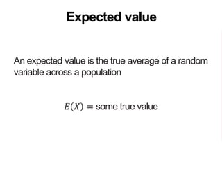 An expected value is the true average of a random
variable across a population
𝐸 𝑋 = some true value
Expected value
 