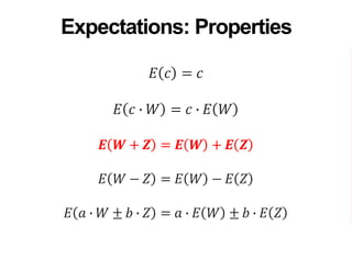 𝐸 𝑐 = 𝑐
𝐸 𝑐 ∙ 𝑊 = 𝑐 ∙ 𝐸 𝑊
𝑬 𝑾 + 𝒁 = 𝑬 𝑾 + 𝑬 𝒁
𝐸 𝑊 − 𝑍 = 𝐸 𝑊 − 𝐸 𝑍
𝐸 𝑎 ∙ 𝑊 ± 𝑏 ∙ 𝑍 = 𝑎 ∙ 𝐸 𝑊 ± 𝑏 ∙ 𝐸 𝑍
Expectations: Properties
 