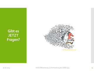 Gibt es
JETZT
Fragen?
CC-BY-NC-ND Hiking Artist.com

30.10.2013

Erste Onlinesitzung zur Vorbereitung des SOOC1314

25

 