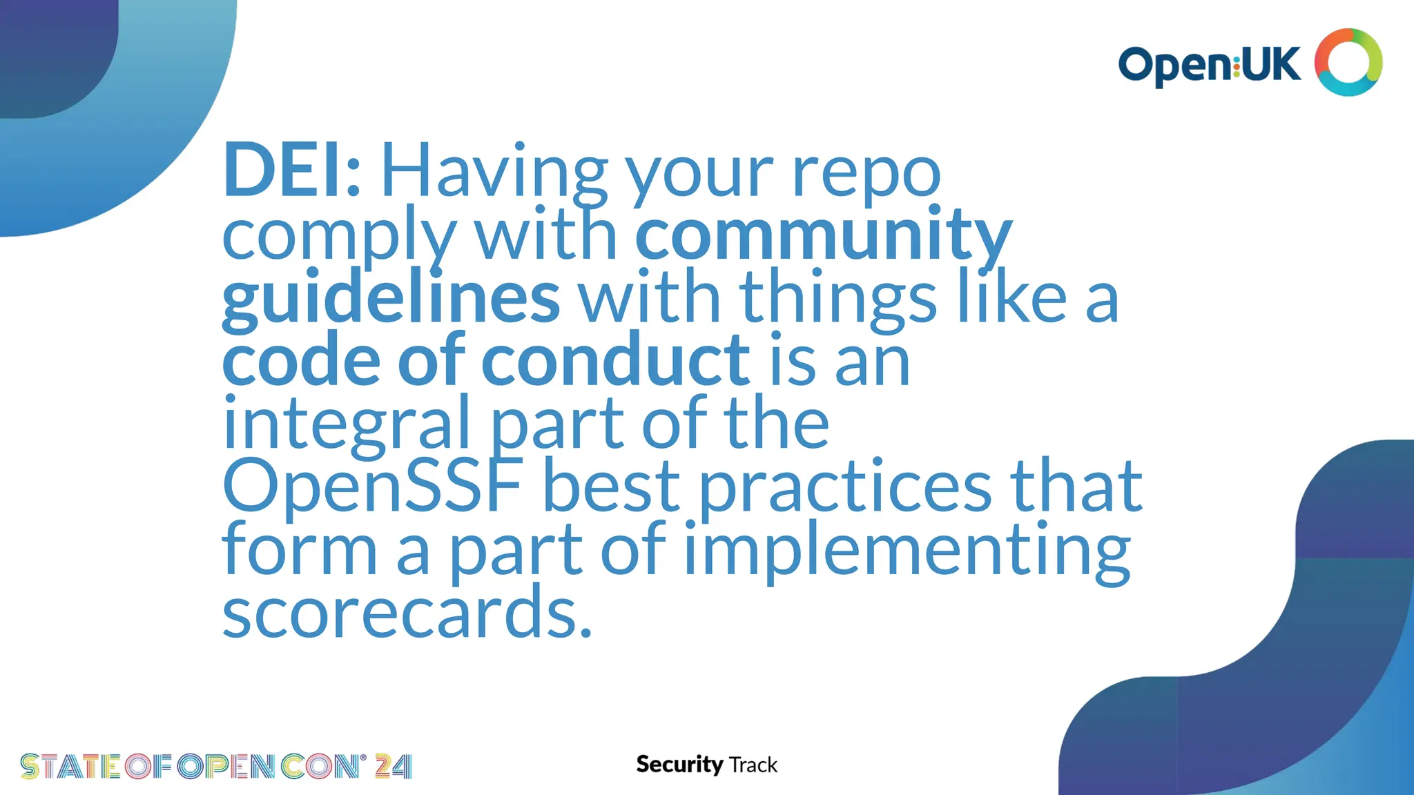 DEI: Having your repo
comply with community
guidelines with things like a
code of conduct is an
integral part of the
OpenSSF best practices that
form a part of implementing
scorecards.
 
