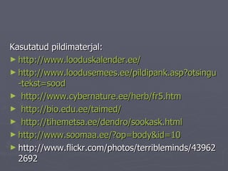 Kasutatud pildimaterjal: http:// www.looduskalender.ee / http://www.loodusemees.ee/pildipank.asp?otsingu - tekst=sood   http://www.cybernature.ee/herb/fr5.htm http:// bio.edu.ee/taimed / http:// tihemetsa.ee/dendro/sookask.html http:// www.soomaa.ee /?op= body&id =10 http://www.flickr.com/photos/terribleminds/439622692 