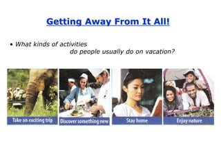 Getting Away From It All!
• What kinds of activities
do people usually do on vacation?
 