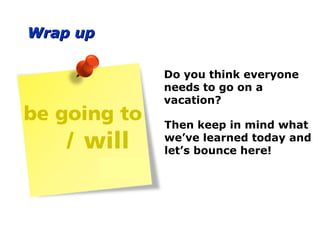 Wrap upWrap up
Do you think everyone
needs to go on a
vacation?
Then keep in mind what
we’ve learned today and
let’s bounce here!
 