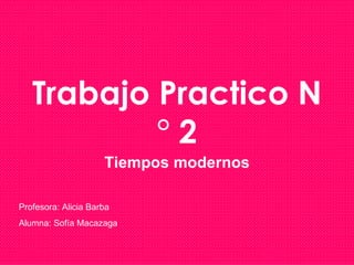 Trabajo Practico N
           °2
                     Tiempos modernos

Profesora: Alicia Barba
Alumna: Sofía Macazaga
 