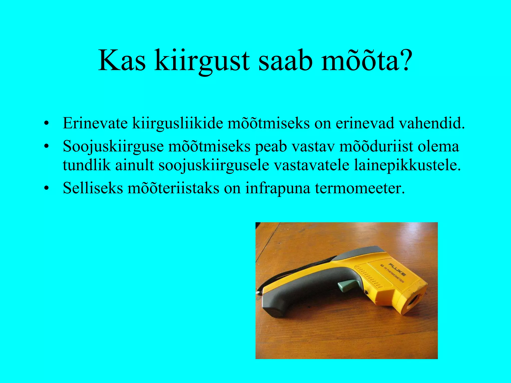 Kas kiirgust saab mõõta? Erinevate kiirgusliikide mõõtmiseks on erinevad vahendid. Soojuskiirguse mõõtmiseks peab vastav mõõduriist olema tundlik ainult soojuskiirgusele vastavatele lainepikkustele. Selliseks mõõteriistaks on infrapuna termomeeter. 