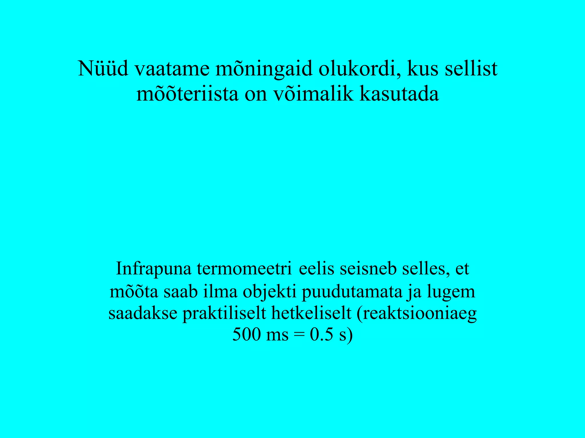 Nüüd vaatame mõningaid olukordi, kus sellist mõõteriista on võimalik kasutada Infrapuna termomeetri   eelis seisneb selles, et mõõta saab ilma objekti puudutamata ja lugem saadakse praktiliselt hetkeliselt (reaktsiooniaeg 500 ms = 0.5 s) 