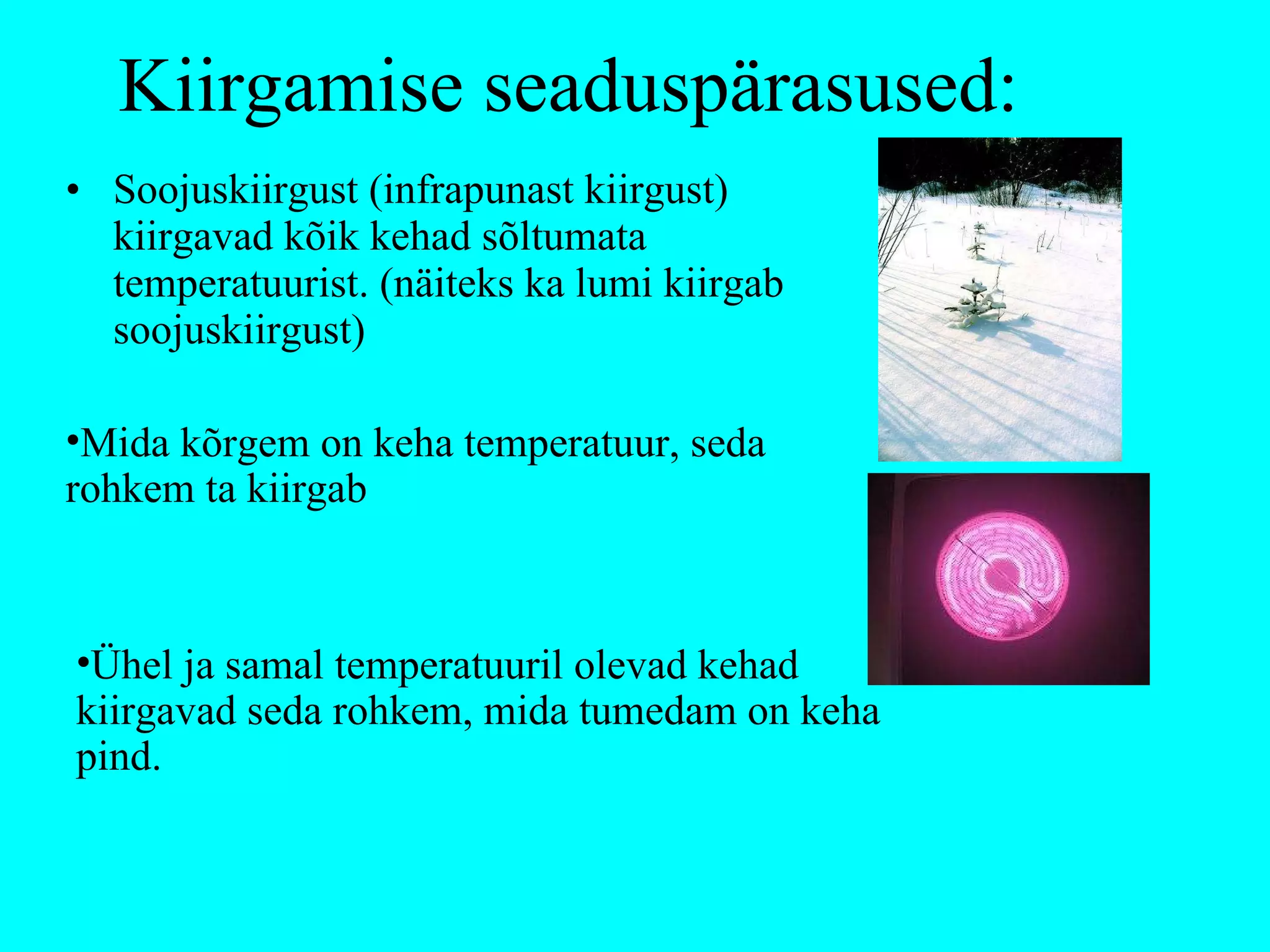 Kiirgamise seaduspärasused: Soojuskiirgust (infrapunast kiirgust) kiirgavad kõik kehad sõltumata temperatuurist. (näiteks ka lumi kiirgab soojuskiirgust) Mida kõrgem on keha temperatuur, seda rohkem ta kiirgab Ühel ja samal temperatuuril olevad kehad kiirgavad seda rohkem, mida tumedam on keha pind. 
