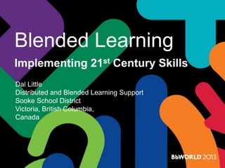 Blended Learning
Implementing 21st Century Skills
Dal Little
Distributed and Blended Learning Support
Sooke School District
Victoria, British Columbia,
Canada
 