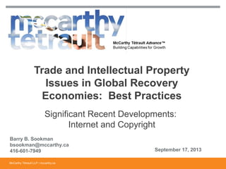McCarthy Tétrault LLP / mccarthy.caMcCarthy Tétrault LLP / mccarthy.ca
Significant Recent Developments:
Internet and Copyright
Trade and Intellectual Property
Issues in Global Recovery
Economies: Best Practices
Barry B. Sookman
bsookman@mccarthy.ca
416-601-7949 September 17, 2013
 