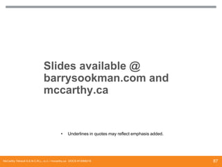 Slides available @
barrysookman.com and
mccarthy.ca

•

Underlines in quotes may reflect emphasis added.

McCarthy Tétrault S.E.N.C.R.L., s.r.l. / mccarthy.ca DOCS #13068218

87

 