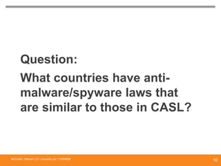 Question:
What countries have anti-
malware/spyware laws that
are similar to those in CASL?
McCarthy Tétrault LLP / mccarthy.ca / 13300658
10
 