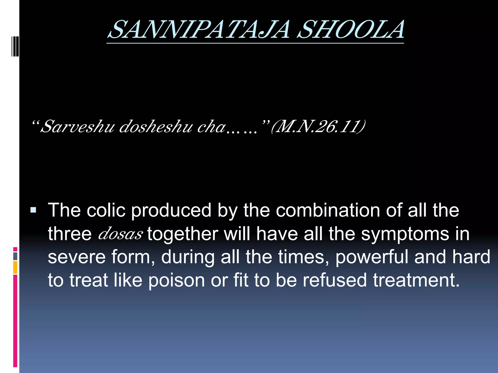 SANNIPATAJA SHOOLA


“Sarveshu dosheshu cha……”(M.N.26.11)



  The colic produced by the combination of all the
  three dosas together will have all the symptoms in
  severe form, during all the times, powerful and hard
  to treat like poison or fit to be refused treatment.
 