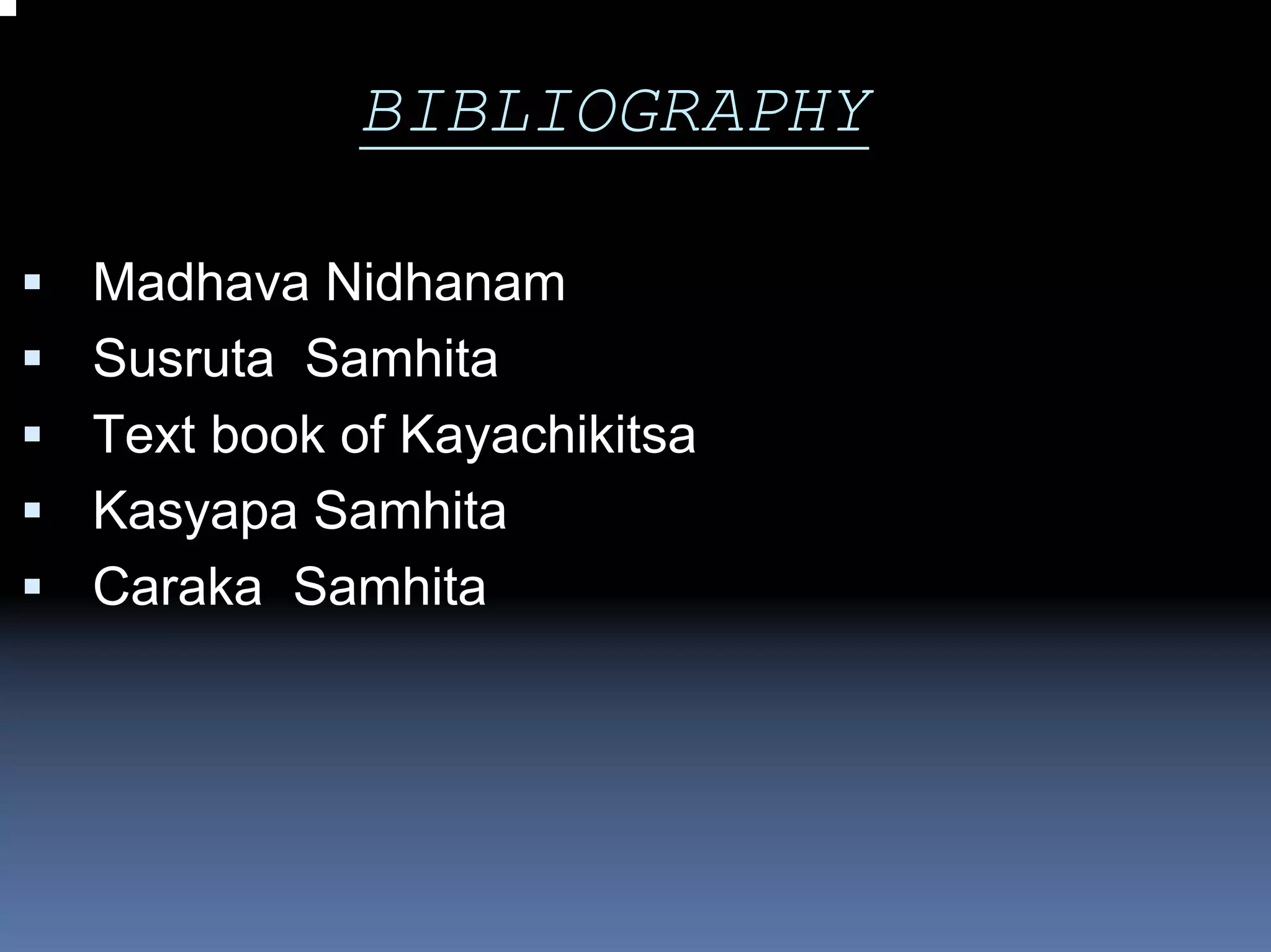 BIBLIOGRAPHY

Madhava Nidhanam
Susruta Samhita
Text book of Kayachikitsa
Kasyapa Samhita
Caraka Samhita
 