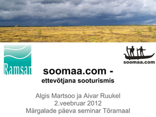 soomaa.com -
    ettevõtjana sooturismis

  Algis Martsoo ja Aivar Ruukel
         2.veebruar 2012
Märgalade päeva seminar Tõramaal
 