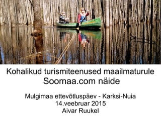 Kohalikud turismiteenused maailmaturule
Soomaa.com näide
Mulgimaa ettevõtluspäev - Karksi-Nuia
14.veebruar 2015
Aivar Ruukel
 