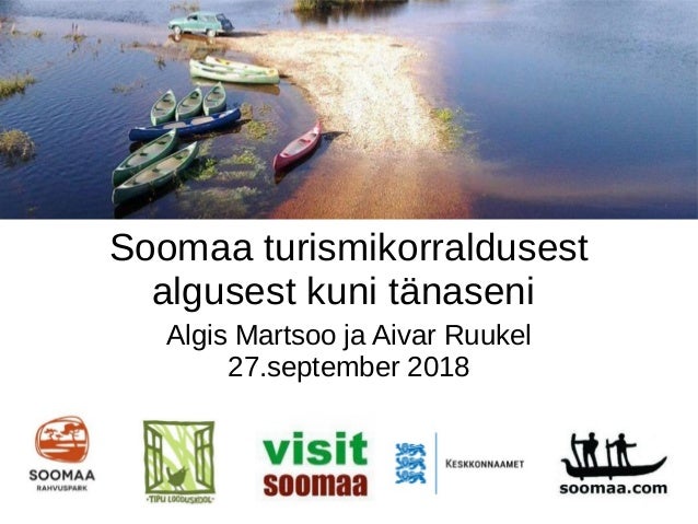 Soomaa turismikorraldusest
algusest kuni t�naseni
Algis Martsoo ja Aivar Ruukel
27.september 2018
 