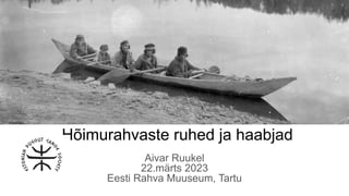 Hõimurahvaste ruhed ja haabjad
Aivar Ruukel
22.märts 2023
Eesti Rahva Muuseum, Tartu
 