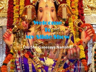 Welcome
       To
 My Slide Show
Om Shri Ganesaya Namaha!



                           By: Soonee
 