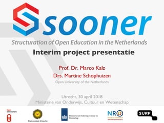 Utrecht, 30 april 2018
Ministerie van Onderwijs, Cultuur en Wetenschap
Prof. Dr. Marco Kalz
Drs. Martine Schophuizen
Open University of the Netherlands
Interim project presentatie
 