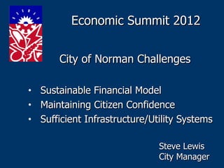 Economic Summit 2012


        City of Norman Challenges

•   Sustainable Financial Model
•   Maintaining Citizen Confidence
•   Sufficient Infrastructure/Utility Systems

                                Steve Lewis
                                City Manager
 