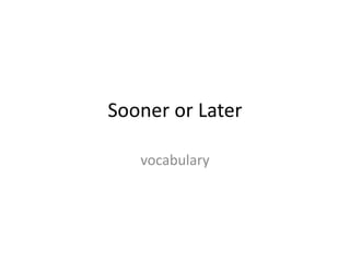 Sooner or Later
vocabulary
 