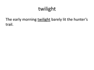 twilight
The early morning twilight barely lit the hunter’s
trail.
 