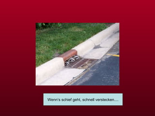 Wenn‘s schief geht, schnell verstecken.... 