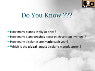 Do You Know ??? How many planes in sky at once? How many plane crashes occur each year on average ? How many airplanes are made each year? Which is the global largest airplane manufacturer ? 