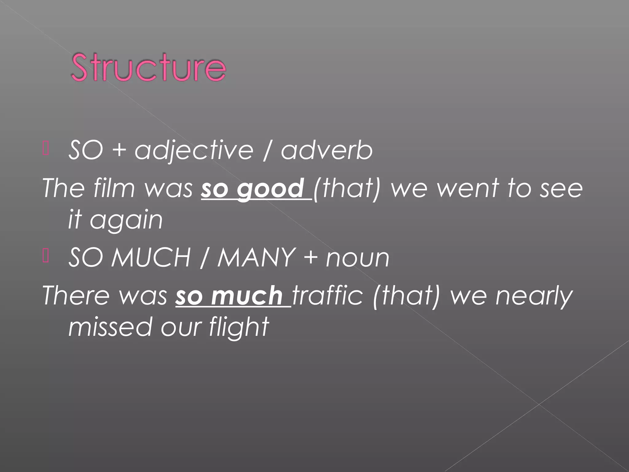  SO + adjective / adverb
The film was so good (that) we went to see
it again
SO MUCH / MANY + noun
There was so much traffic (that) we nearly
missed our flight