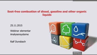 Soot-free combustion of diesel, gasoline and other organic
liquids
25.11.2015
Ralf Dunsbach
Webinar elementar
Analysensysteme
 
