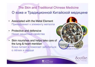 The Skin and Traditional Chinese Medicine
• Associated with the Metal Element
Принадлежит к элементу металла
• Protective ...