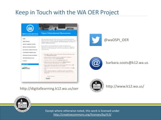 Except where otherwise noted, this work is licensed under
http://creativecommons.org/licenses/by/4.0/
@waOSPI_OER
barbara.soots@k12.wa.us
http://digitallearning.k12.wa.us/oer
Keep in Touch with the WA OER Project
http://www.k12.wa.us/
 