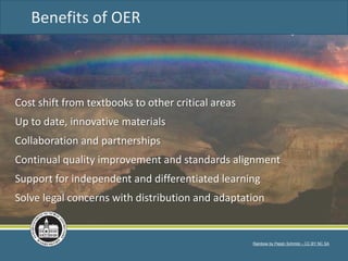Rainbow by Pepijn Schmitz – CC BY NC SA
Cost shift from textbooks to other critical areas
Up to date, innovative materials
Collaboration and partnerships
Continual quality improvement and standards alignment
Support for independent and differentiated learning
Solve legal concerns with distribution and adaptation
Benefits of OER
 