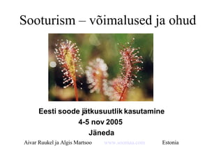 Sooturism – võimalused ja ohud Eesti soode jätkusuutlik kasutamine 4-5 nov 2005  Jäneda Aivar Ruukel ja Algis Martsoo  www.soomaa.com   Estonia 
