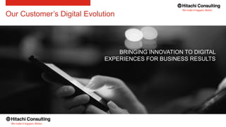 Our Customer’s Digital Evolution
BRINGING INNOVATION TO DIGITAL
EXPERIENCES FOR BUSINESS RESULTS
 