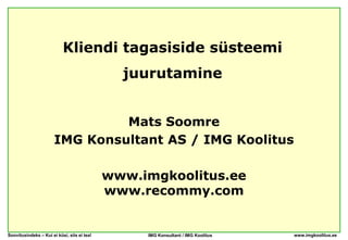 Kliendi tagasiside süsteemi
                                               juurutamine


                                Mats Soomre
                       IMG Konsultant AS / IMG Koolitus

                                             www.imgkoolitus.ee
                                             www.recommy.com


Soovitusindeks – Kui ei küsi, siis ei tea!        IMG Konsultant / IMG Koolitus   www.imgkoolitus.ee
 