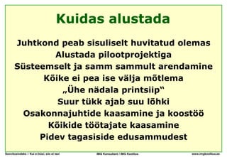 Kuidas alustada
       Juhtkond peab sisuliselt huvitatud olemas
               Alustada pilootprojektiga
       Süsteemselt ja samm sammult arendamine
             Kõike ei pea ise välja mõtlema
                 „Ühe nädala printsiip“
                Suur tükk ajab suu lõhki
         Osakonnajuhtide kaasamine ja koostöö
              Kõikide töötajate kaasamine
            Pidev tagasiside edusammudest
Soovitusindeks – Kui ei küsi, siis ei tea!   IMG Konsultant / IMG Koolitus   www.imgkoolitus.ee
 
