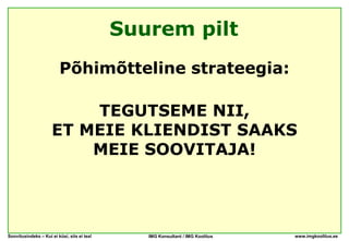 Suurem pilt
                         Põhimõtteline strateegia:

                         TEGUTSEME NII,
                     ET MEIE KLIENDIST SAAKS
                         MEIE SOOVITAJA!




Soovitusindeks – Kui ei küsi, siis ei tea!      IMG Konsultant / IMG Koolitus   www.imgkoolitus.ee
 