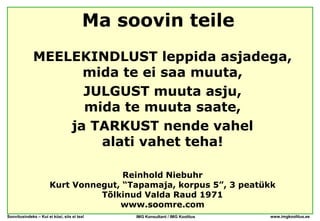 Ma soovin teile
              MEELEKINDLUST leppida asjadega,
                    mida te ei saa muuta,
                    JULGUST muuta asju,
                    mida te muuta saate,
                  ja TARKUST nende vahel
                      alati vahet teha!

                                      Reinhold Niebuhr
                       Kurt Vonnegut, “Tapamaja, korpus 5”, 3 peatükk
                                 Tõlkinud Valda Raud 1971
                                     www.soomre.com
Soovitusindeks – Kui ei küsi, siis ei tea!   IMG Konsultant / IMG Koolitus   www.imgkoolitus.ee
 