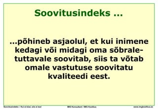 Soovitusindeks ...


      ...põhineb asjaolul, et kui inimene
        kedagi või midagi oma sõbrale-
        tuttavale soovitab, siis ta võtab
           omale vastutuse soovitatu
                kvaliteedi eest.


Soovitusindeks – Kui ei küsi, siis ei tea!   IMG Konsultant / IMG Koolitus   www.imgkoolitus.ee
 