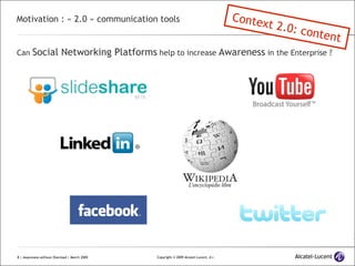 Motivation : « 2.0 » communication tools Can  Social Networking Platforms  help to increase  Awareness  in the Enterprise ? Context 2.0: content 