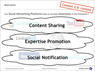 Motivation Can  Social Networking Platforms  help to increase  Awareness  in the Enterprise ? Content Sharing Expertise Promotion Social Notification Context 2.0: content 