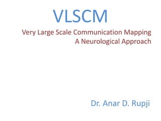 VLSCM Very Large Scale Communication Mapping A Neurological Approach  Dr. Anar D. Rupji 