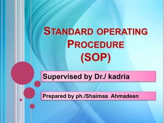 STANDARD OPERATING
    PROCEDURE
      (SOP)
Supervised by Dr./ kadria

Prepared by ph./Shaimaa Ahmadeen
 