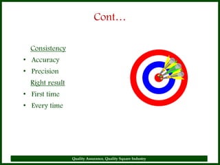 Cont…

  Consistency
• Accuracy
• Precision
  Right result
• First time
• Every time




                 Quality Assuranc...