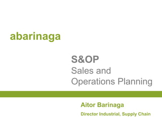 abarinaga

            S&OP
            Sales and
            Operations Planning

              Aitor Barinaga
              Director Industrial, Supply Chain
 